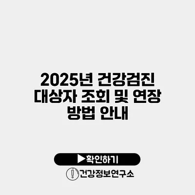 2025년 건강검진 대상자 조회 및 연장 방법 안내