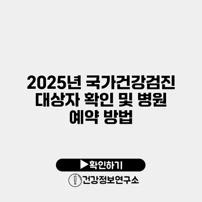 2025년 국가건강검진 대상자 확인 및 병원 예약 방법