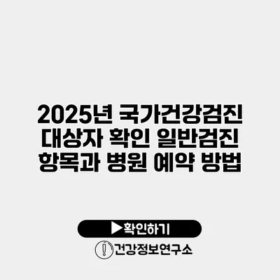 2025년 국가건강검진 대상자 확인 일반검진 항목과 병원 예약 방법