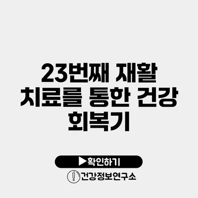 23번째 재활 치료를 통한 건강 회복기