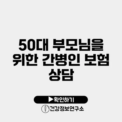 50대 부모님을 위한 간병인 보험 상담