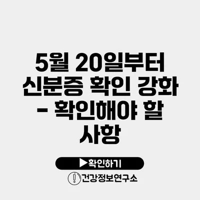 5월 20일부터 신분증 확인 강화 - 확인해야 할 사항