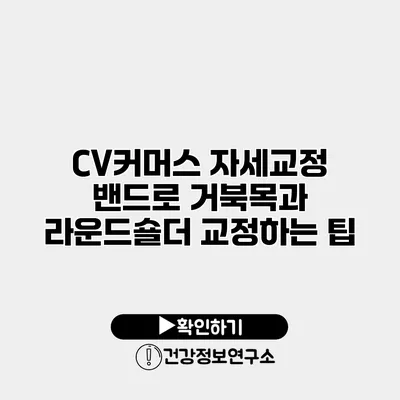 CV커머스 자세교정 밴드로 거북목과 라운드숄더 교정하는 팁