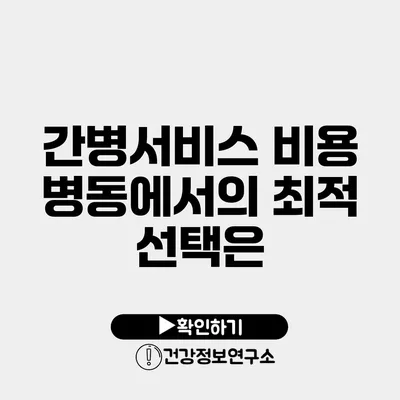 간병서비스 비용 병동에서의 최적 선택은?