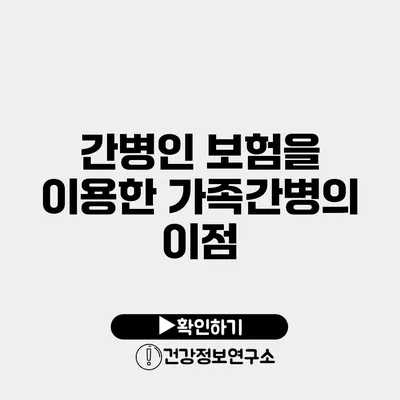 간병인 보험을 이용한 가족간병의 이점