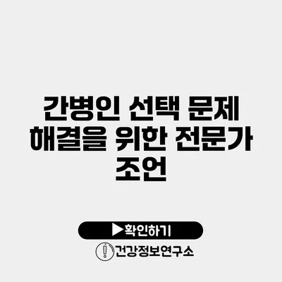 간병인 선택 문제 해결을 위한 전문가 조언