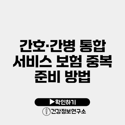 간호·간병 통합 서비스 보험 중복 준비 방법
