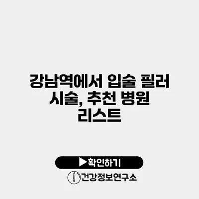 강남역에서 입술 필러 시술, 추천 병원 리스트
