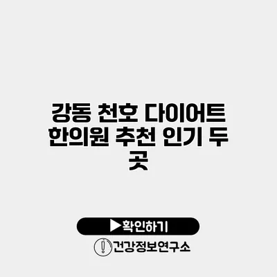 강동 천호 다이어트 한의원 추천 인기 두 곳