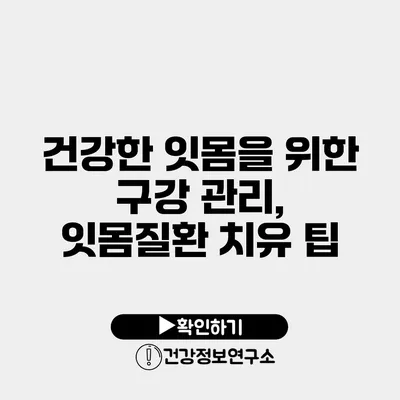 건강한 잇몸을 위한 구강 관리, 잇몸질환 치유 팁