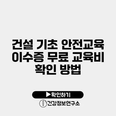 건설 기초 안전교육 이수증 무료 교육비 확인 방법