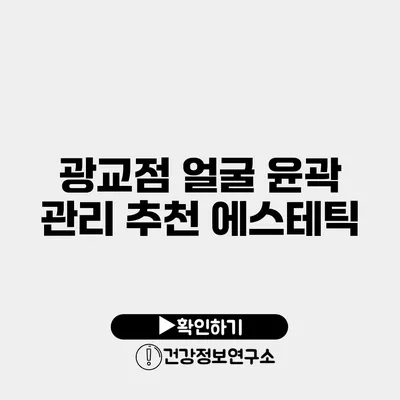 광교점 얼굴 윤곽 관리 추천 에스테틱