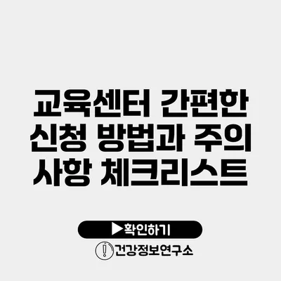 교육센터 간편한 신청 방법과 주의 사항 체크리스트
