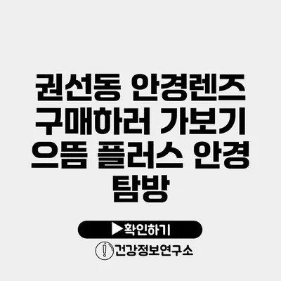 권선동 안경렌즈 구매하러 가보기 으뜸 플러스 안경 탐방