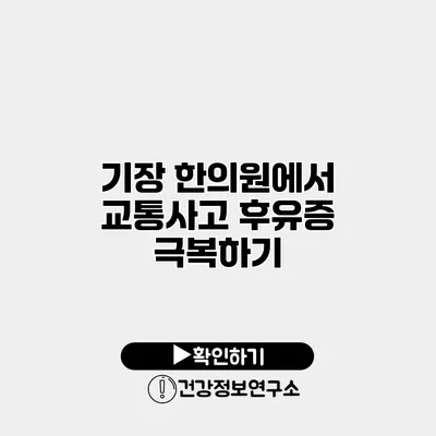 기장 한의원에서 교통사고 후유증 극복하기