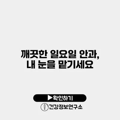 깨끗한 일요일 안과, 내 눈을 맡기세요