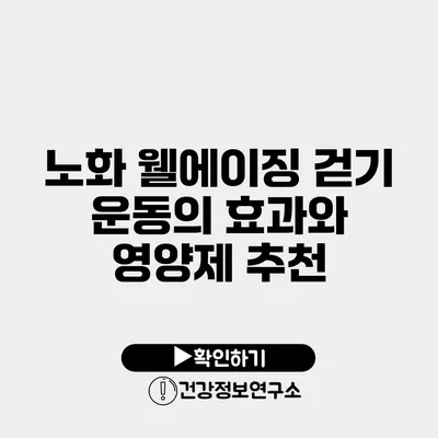 노화 웰에이징 걷기 운동의 효과와 영양제 추천