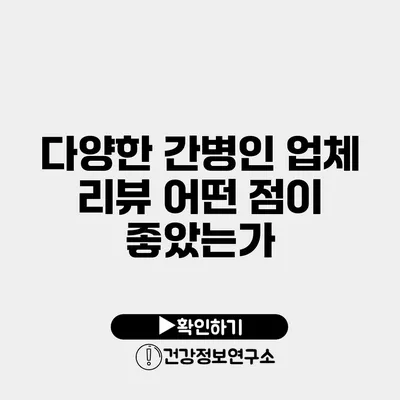 다양한 간병인 업체 리뷰 어떤 점이 좋았는가?