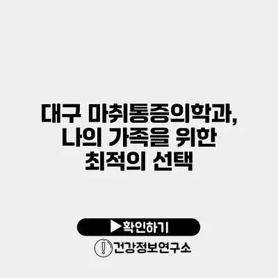 대구 마취통증의학과, 나의 가족을 위한 최적의 선택