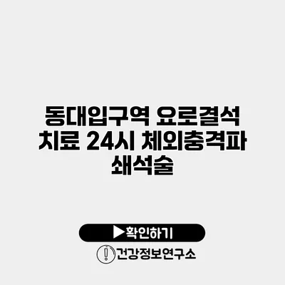 동대입구역 요로결석 치료 24시 체외충격파 쇄석술