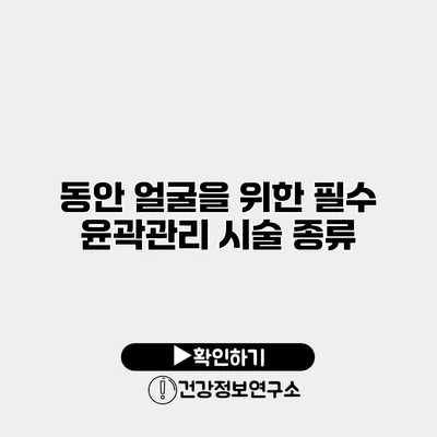 동안 얼굴을 위한 필수 윤곽관리 시술 종류