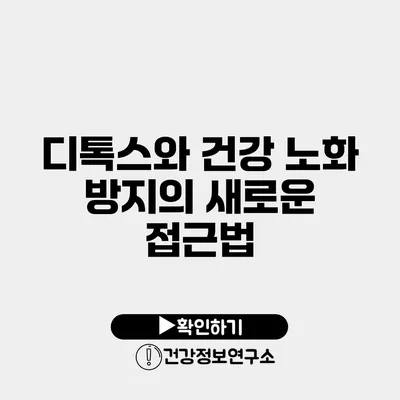디톡스와 건강 노화 방지의 새로운 접근법