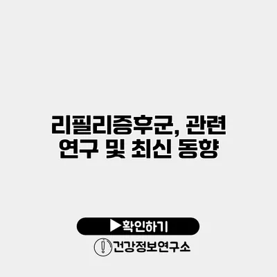 리필리증후군, 관련 연구 및 최신 동향