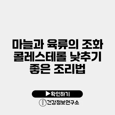 마늘과 육류의 조화 콜레스테롤 낮추기 좋은 조리법