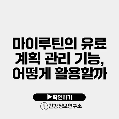 마이루틴의 유료 계획 관리 기능, 어떻게 활용할까?