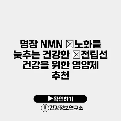 명장 NMN �노화를 늦추는 건강한 �전립선 건강을 위한 영양제 추천