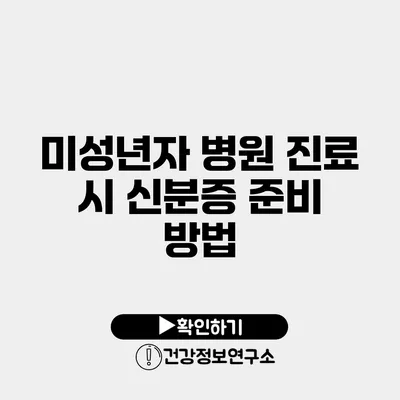 미성년자 병원 진료 시 신분증 준비 방법