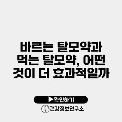 바르는 탈모약과 먹는 탈모약, 어떤 것이 더 효과적일까?