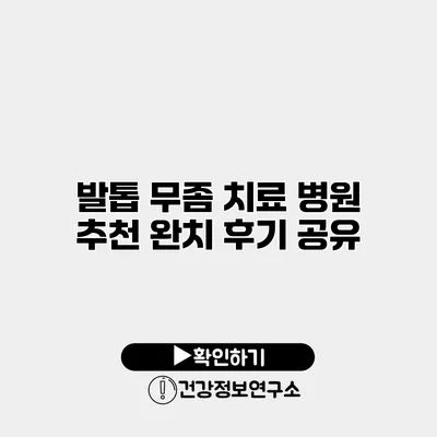 발톱 무좀 치료 병원 추천 완치 후기 공유