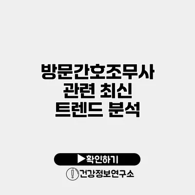 방문간호조무사 관련 최신 트렌드 분석