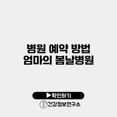 병원 예약 방법 엄마의 봄날병원