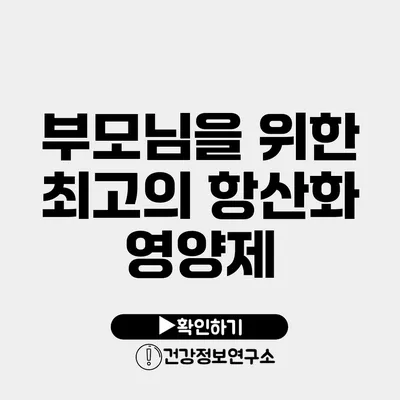 부모님을 위한 최고의 항산화 영양제