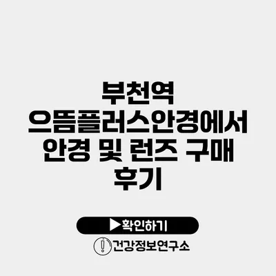 부천역 으뜸플러스안경에서 안경 및 런즈 구매 후기