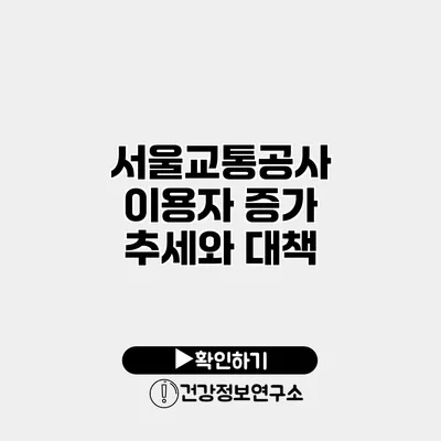 서울교통공사 이용자 증가 추세와 대책