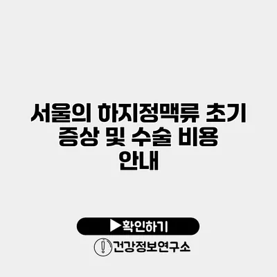 서울의 하지정맥류 초기 증상 및 수술 비용 안내