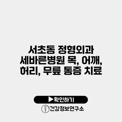 서초동 정형외과 세바른병원 목, 어깨, 허리, 무릎 통증 치료