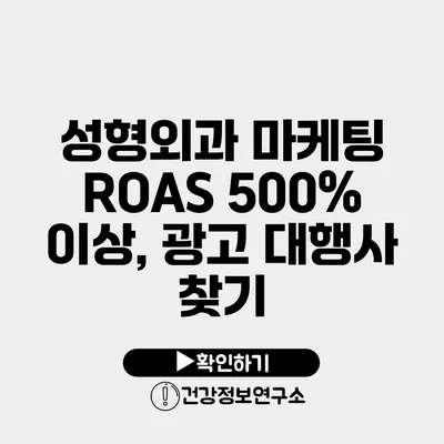 성형외과 마케팅 ROAS 500% 이상, 광고 대행사 찾기