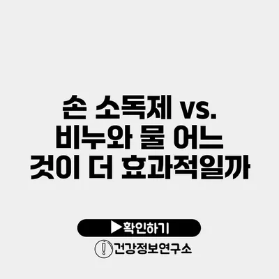 손 소독제 vs. 비누와 물 어느 것이 더 효과적일까?