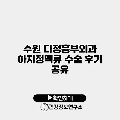 수원 다정흉부외과 하지정맥류 수술 후기 공유
