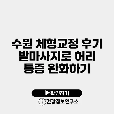 수원 체형교정 후기 발마사지로 허리 통증 완화하기