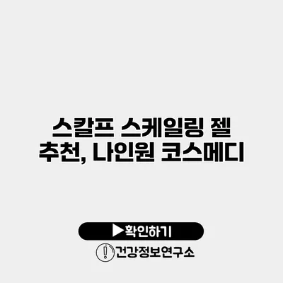 스칼프 스케일링 젤 추천, 나인원 코스메디