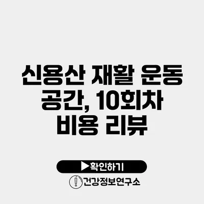 신용산 재활 운동 공간, 10회차 비용 리뷰