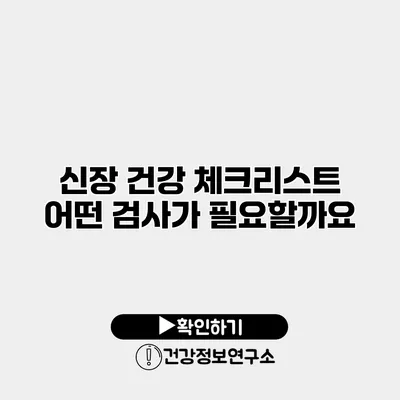 신장 건강 체크리스트 어떤 검사가 필요할까요?