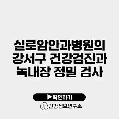 실로암안과병원의 강서구 건강검진과 녹내장 정밀 검사