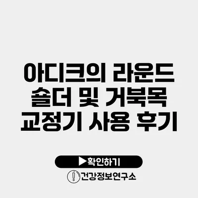아디크의 라운드 숄더 및 거북목 교정기 사용 후기