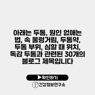 아래는 두통, 원인 없애는 법, 속 울렁거림, 두통약, 두통 부위, 심할 때 위치, 독감 두통과 관련된 30개의 블로그 제목입니다